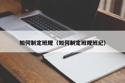 ​如何制定班规（如何制定班规班纪）