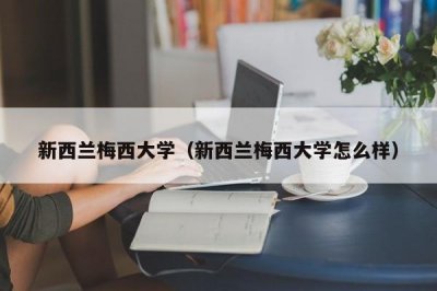 ​新西兰梅西大学（新西兰梅西大学怎么样）