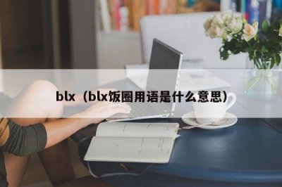 ​blx（blx饭圈用语是什么意思）