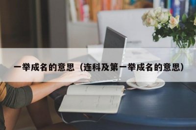 ​一举成名的意思（连科及第一举成名的意思）