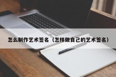 ​怎么制作艺术签名（怎样做自己的艺术签名）