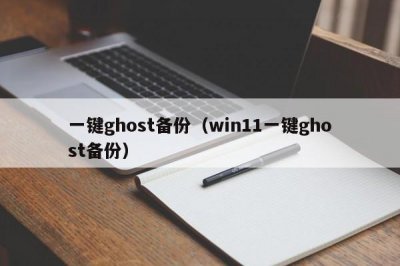 ​一键ghost备份（win11一键ghost备份）