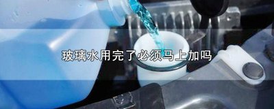 ​玻璃水用多久要加? 玻璃水要用完了再加吗