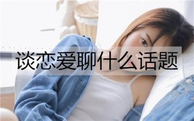 ​谈恋爱聊什么话题能让感情更深？