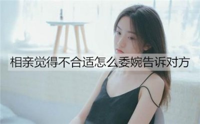 ​相亲觉得不合适怎么委婉告诉对方？