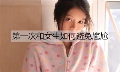 ​第一次和女生如何避免尴尬？第一次约会避免尴尬的方法